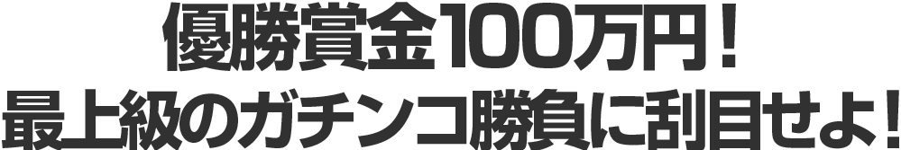 優勝賞金100万円！最上級のガチンコ勝負を刮目せよ！